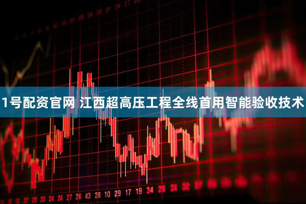 1号配资官网 江西超高压工程全线首用智能验收技术