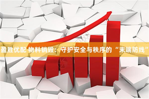 盈胜优配 物料销毁：守护安全与秩序的 “末端防线”