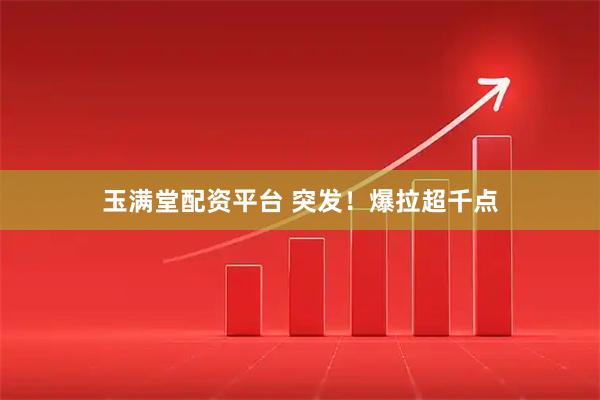玉满堂配资平台 突发！爆拉超千点