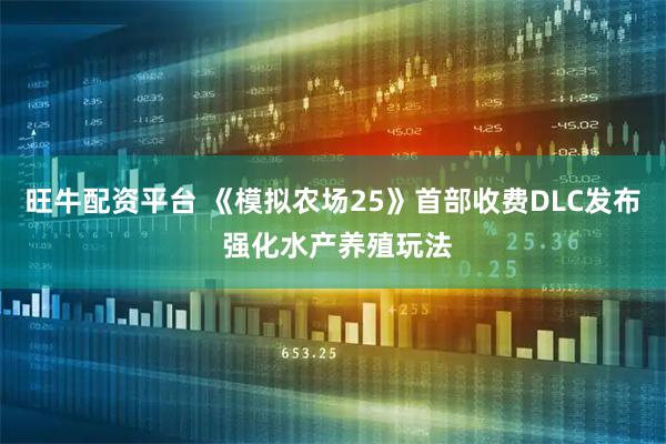 旺牛配资平台 《模拟农场25》首部收费DLC发布 强化水产养殖玩法