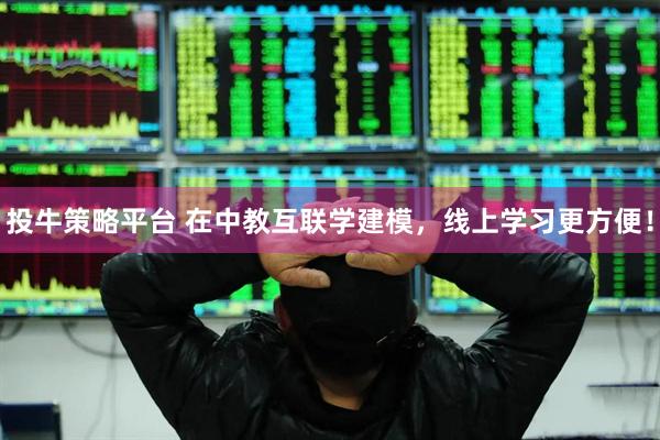投牛策略平台 在中教互联学建模，线上学习更方便！