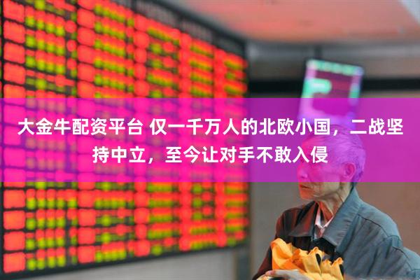 大金牛配资平台 仅一千万人的北欧小国，二战坚持中立，至今让对手不敢入侵