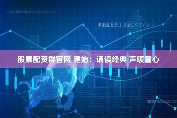股票配资群官网 建始：诵读经典 声暖童心