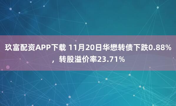 玖富配资APP下载 11月20日华懋转债下跌0.88%，转股溢价率23.71%