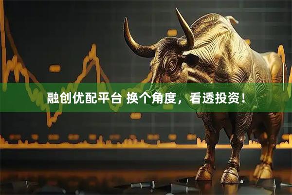 融创优配平台 换个角度，看透投资！