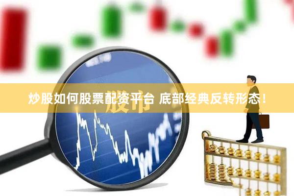 炒股如何股票配资平台 底部经典反转形态！