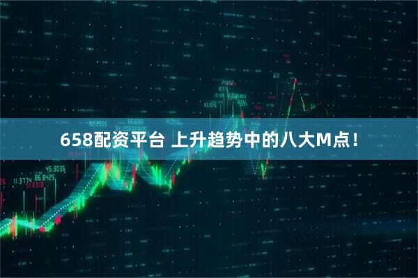 658配资平台 上升趋势中的八大M点！