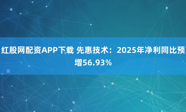 红股网配资APP下载 先惠技术：2025年净利同比预增56.93%
