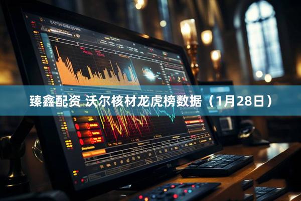 臻鑫配资 沃尔核材龙虎榜数据（1月28日）