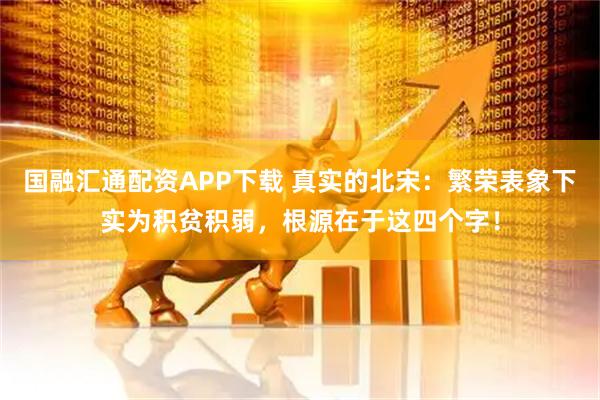 国融汇通配资APP下载 真实的北宋：繁荣表象下实为积贫积弱，根源在于这四个字！