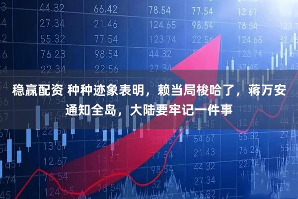稳赢配资 种种迹象表明，赖当局梭哈了，蒋万安通知全岛，大陆要牢记一件事